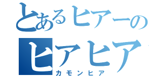 とあるヒアーのヒアヒアヒア（カモンヒア）