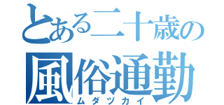 とある二十歳の風俗通勤（ムダヅカイ）