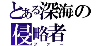 とある深海の侵略者（ファー）