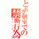 とある個室での禁断行為（セッ○ス）