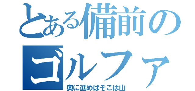 とある備前のゴルファー（奥に進めばそこは山）