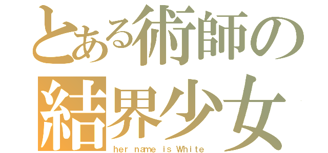 とある術師の結界少女（ｈｅｒ ｎａｍｅ ｉｓ Ｗｈｉｔｅ ）