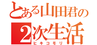 とある山田君の２次生活（ヒキコモリ）