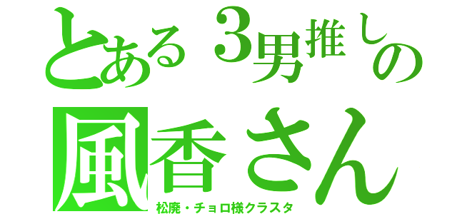 とある３男推しの風香さん（松廃・チョロ様クラスタ）