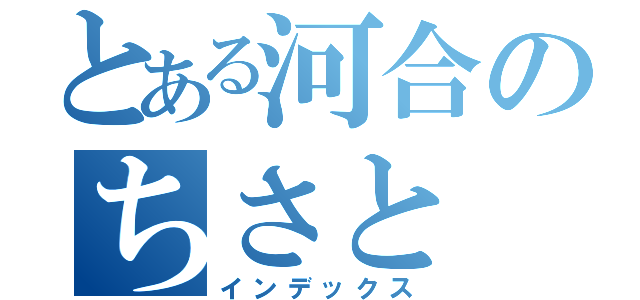 とある河合のちさと（インデックス）