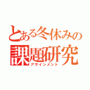 とある冬休みの課題研究（アサインメント）