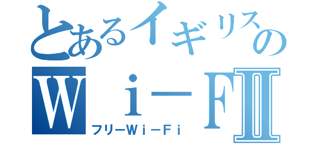 とあるイギリスのＷｉ－Ｆｉ事情Ⅱ（フリーＷｉ－Ｆｉ）