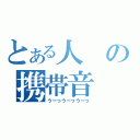 とある人の携帯音（うーっうーっうーっ）