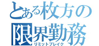 とある枚方の限界勤務（リミットブレイク）