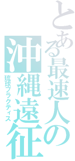 とある最速人の沖縄遠征（琉球プラクティス）