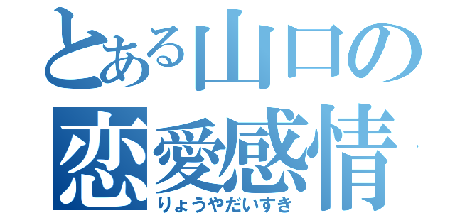 とある山口の恋愛感情（りょうやだいすき）