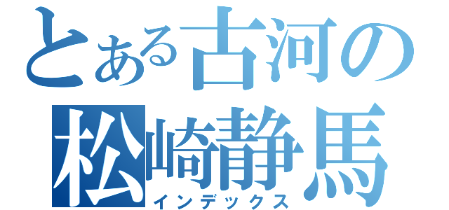 とある古河の松崎静馬（インデックス）