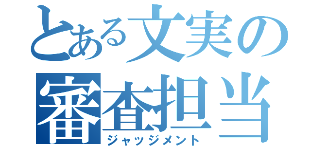 とある文実の審査担当（ジャッジメント）