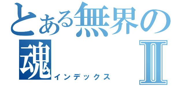 とある無界の魂Ⅱ（インデックス）