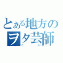 とある地方のヲタ芸師（とら）