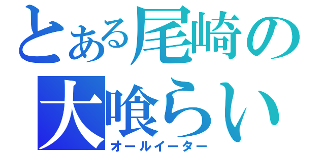 とある尾崎の大喰らい（オールイーター）