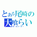 とある尾崎の大喰らい（オールイーター）