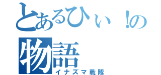 とあるひぃ！の物語（イナズマ戦隊）