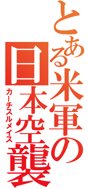 とある米軍の日本空襲（カーチスルメイス）