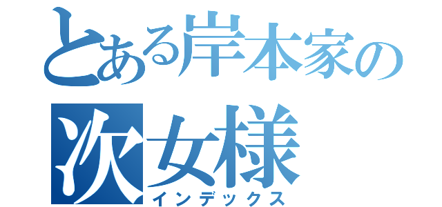 とある岸本家の次女様（インデックス）