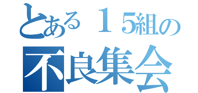 とある１５組の不良集会（）