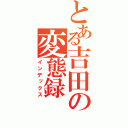 とある吉田の変態録（インデックス）