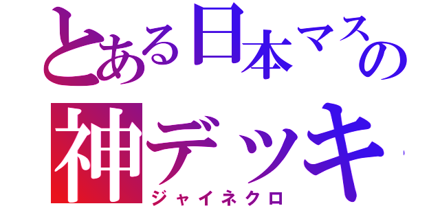 とある日本マスの神デッキ（ジャイネクロ）