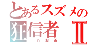 とあるスズメの狂信者Ⅱ（ｉｎお茶）