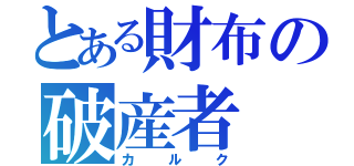 とある財布の破産者（カルク）