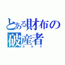 とある財布の破産者（カルク）