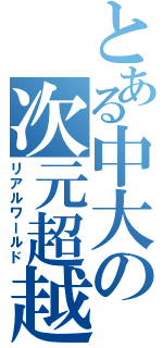 とある中大の次元超越（リアルワールド）