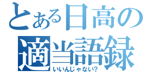 とある日高の適当語録（いいんじゃない？）