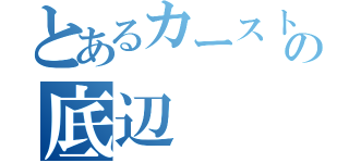 とあるカーストの底辺（）