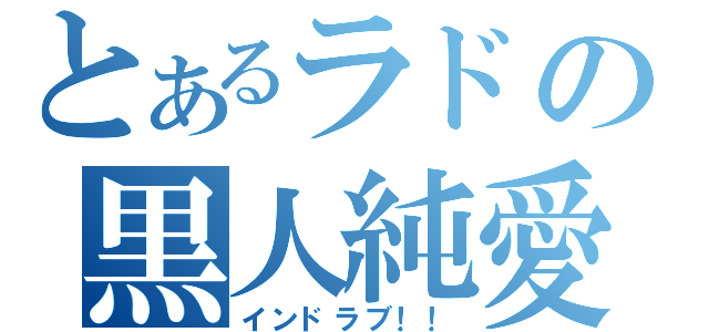 とあるラドの黒人純愛（インドラブ！！）