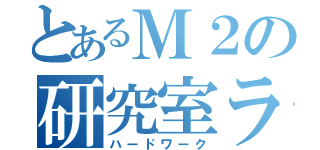 とあるＭ２の研究室ライフ（ハードワーク）