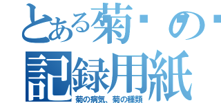 とある菊🏵の記録用紙（菊の病気、菊の種類）