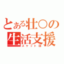 とある壮○の生活支援（スケット団）