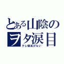 とある山陰のヲタ涙目（テレ朝系がない）