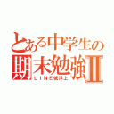 とある中学生の期末勉強Ⅱ（ＬＩＮＥ低浮上）