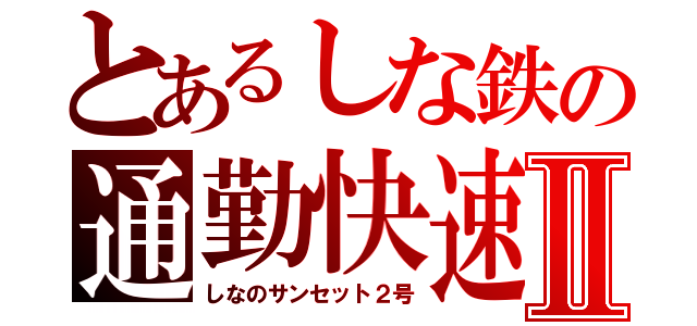 とあるしな鉄の通勤快速Ⅱ（しなのサンセット２号）