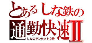 とあるしな鉄の通勤快速Ⅱ（しなのサンセット２号）