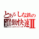 とあるしな鉄の通勤快速Ⅱ（しなのサンセット２号）