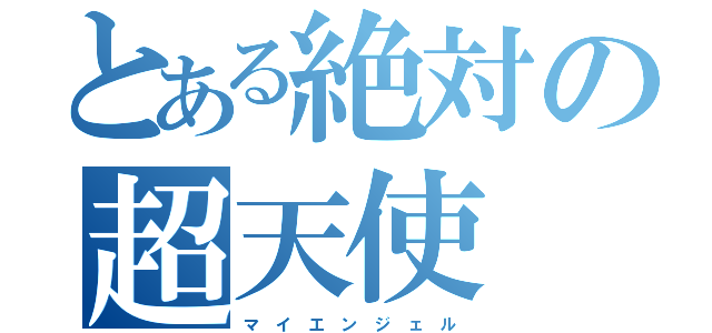 とある絶対の超天使（マ イ エ ン ジ ェ ル）