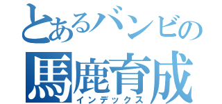 とあるバンビの馬鹿育成（インデックス）