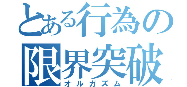 とある行為の限界突破（オルガズム）