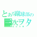 とある蹴球部の三次ヲタ（山口大寿）