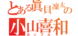 とある眞貝凜太郎の小山喜和子（カップル）