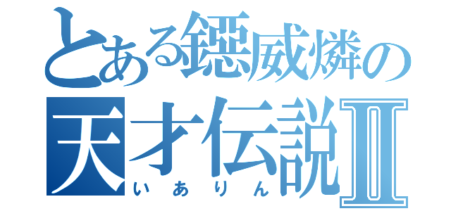 とある鐚威燐の天才伝説Ⅱ（いありん）