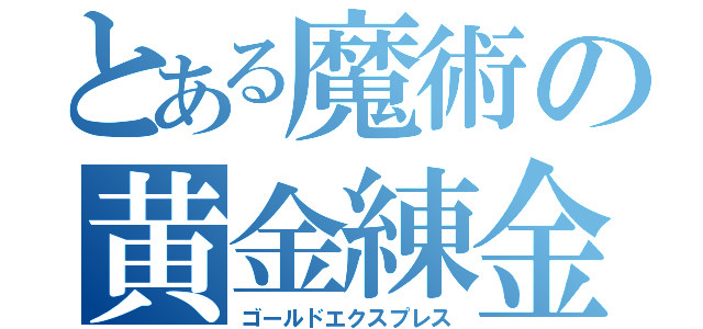 とある魔術の黄金練金（ゴールドエクスプレス）