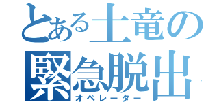 とある土竜の緊急脱出（オペレーター）